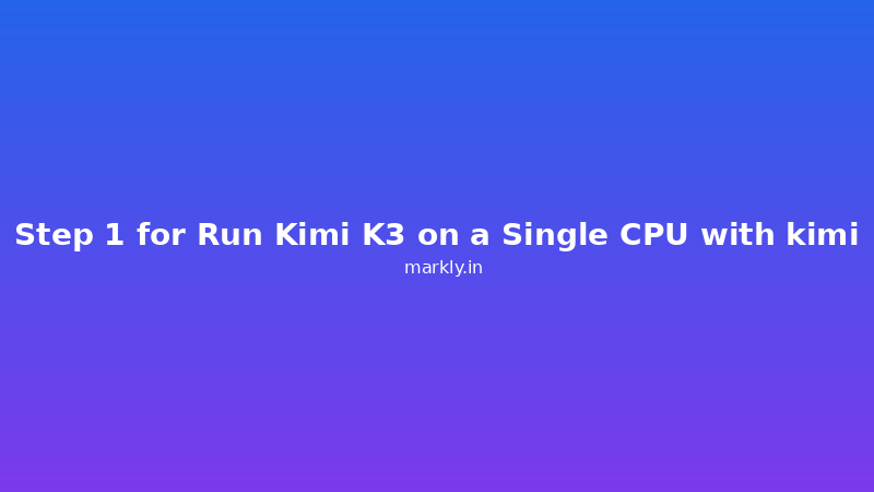 Step 1 for Run Kimi K3 on a Single CPU with kimi